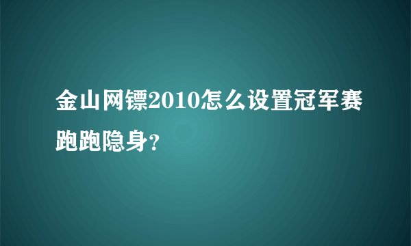 金山网镖2010怎么设置冠军赛跑跑隐身？