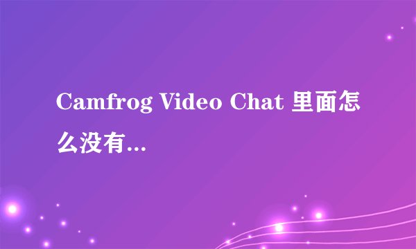 Camfrog Video Chat 里面怎么没有外国人了。群是马来西压人吗？