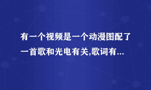 有一个视频是一个动漫图配了一首歌和光电有关,歌词有一句是我哥在广电.