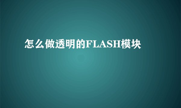 怎么做透明的FLASH模块