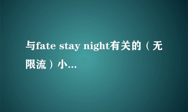 与fate stay night有关的（无限流）小说名称，越多越好，谢谢。