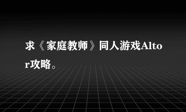 求《家庭教师》同人游戏Altor攻略。