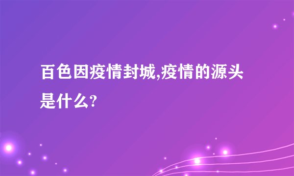 百色因疫情封城,疫情的源头是什么?