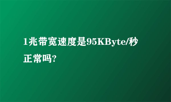1兆带宽速度是95KByte/秒 正常吗?