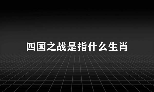 四国之战是指什么生肖