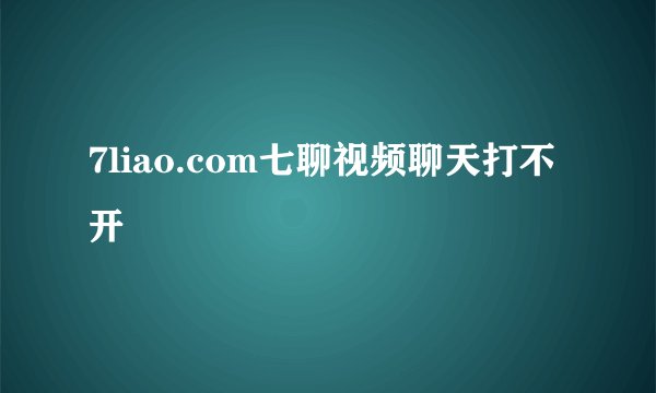 7liao.com七聊视频聊天打不开