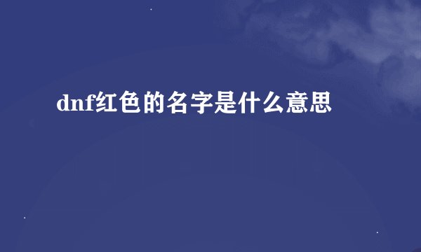 dnf红色的名字是什么意思