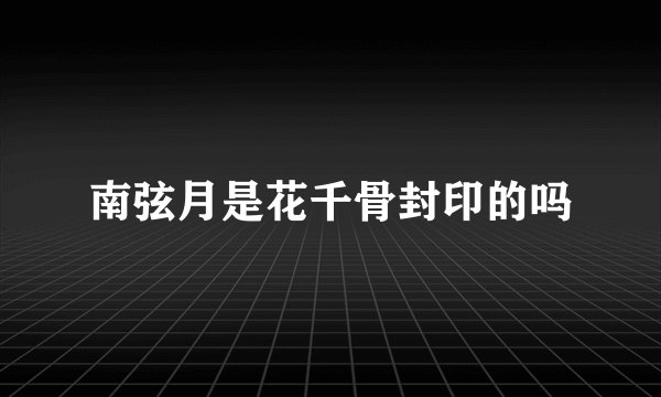 南弦月是花千骨封印的吗