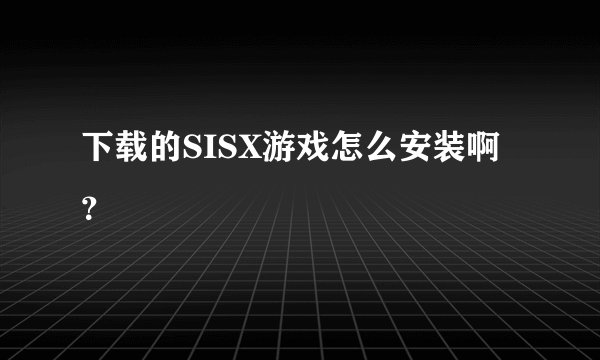 下载的SISX游戏怎么安装啊？