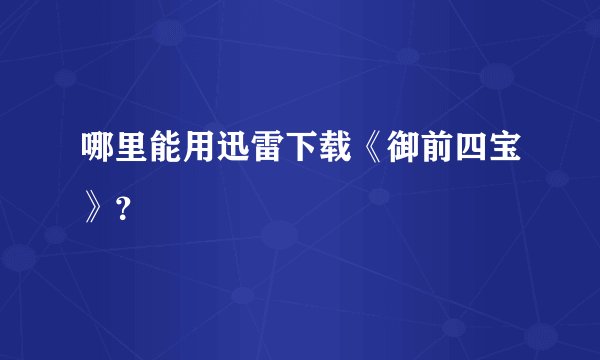 哪里能用迅雷下载《御前四宝》？