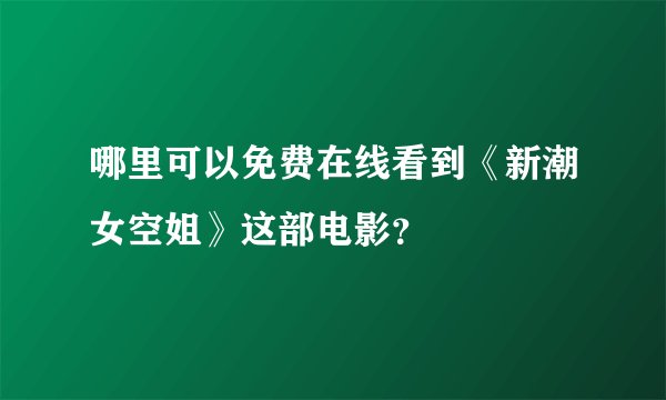 哪里可以免费在线看到《新潮女空姐》这部电影？
