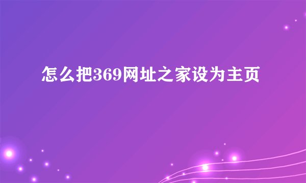 怎么把369网址之家设为主页