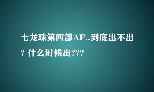 七龙珠第四部AF..到底出不出? 什么时候出???