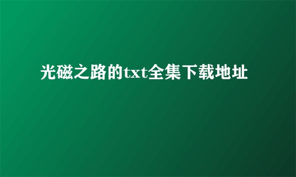 光磁之路的txt全集下载地址