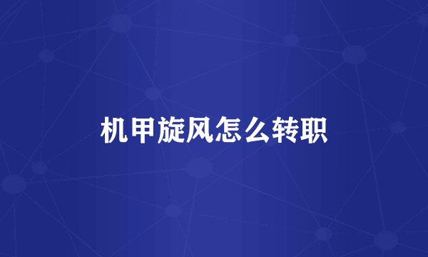 机甲旋风怎么转职