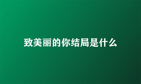 致美丽的你结局是什么