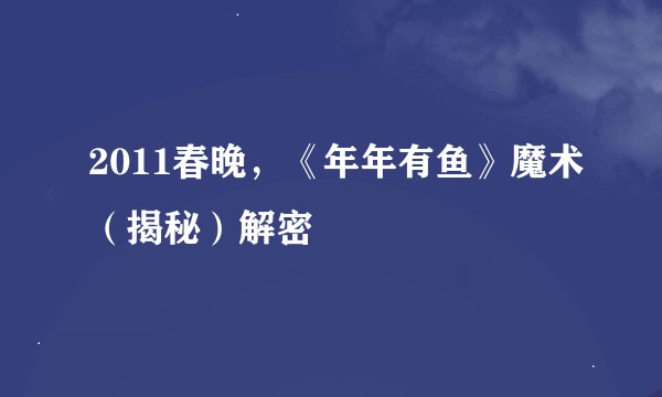 2011春晚，《年年有鱼》魔术（揭秘）解密