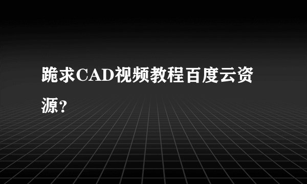 跪求CAD视频教程百度云资源？