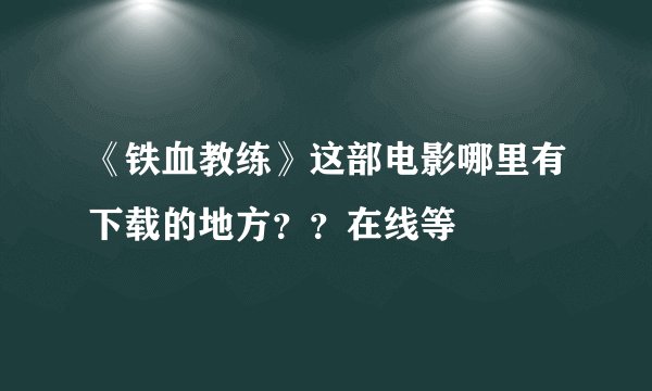 《铁血教练》这部电影哪里有下载的地方？？在线等