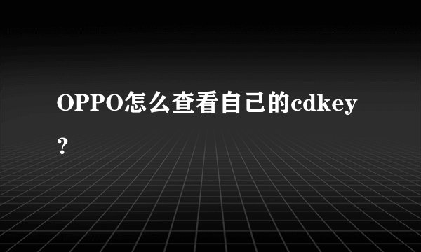 OPPO怎么查看自己的cdkey？