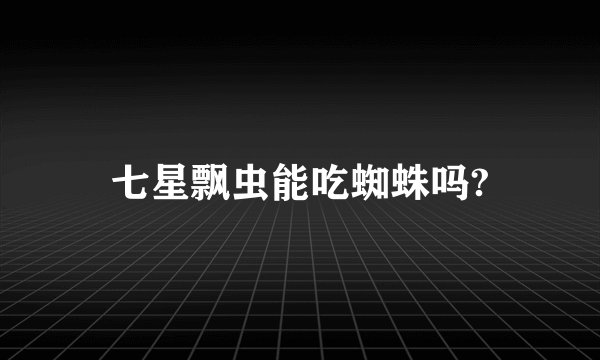 七星飘虫能吃蜘蛛吗?