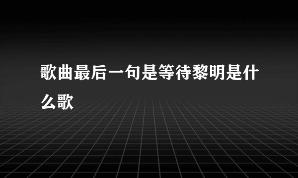 歌曲最后一句是等待黎明是什么歌