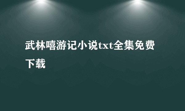武林嘻游记小说txt全集免费下载