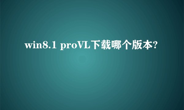 win8.1 proVL下载哪个版本?