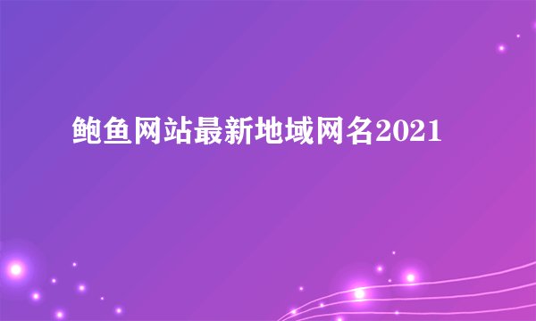 鲍鱼网站最新地域网名2021