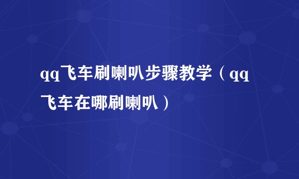 qq飞车刷喇叭步骤教学（qq飞车在哪刷喇叭）
