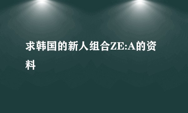 求韩国的新人组合ZE:A的资料