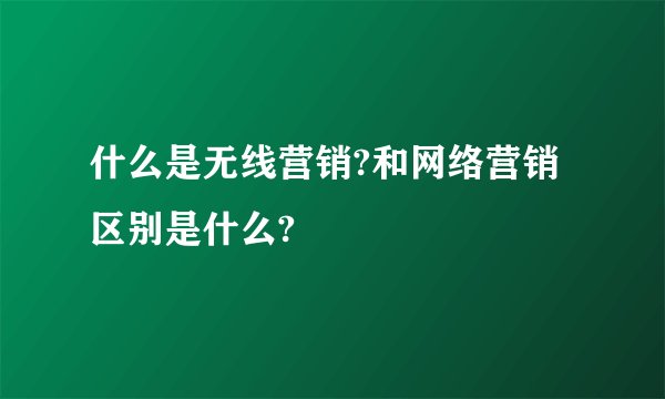 什么是无线营销?和网络营销区别是什么?