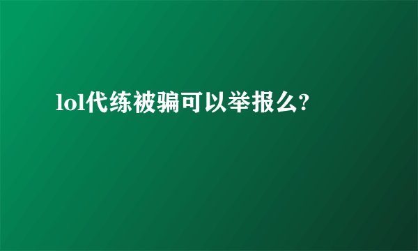 lol代练被骗可以举报么?