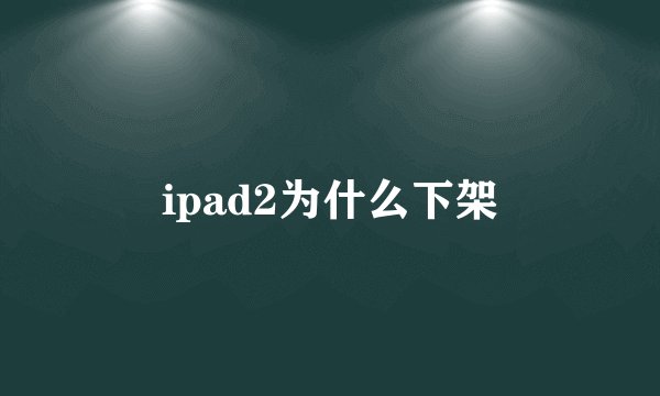 ipad2为什么下架