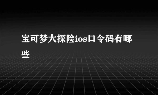 宝可梦大探险ios口令码有哪些