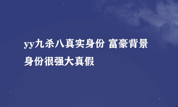 yy九杀八真实身份 富豪背景身份很强大真假