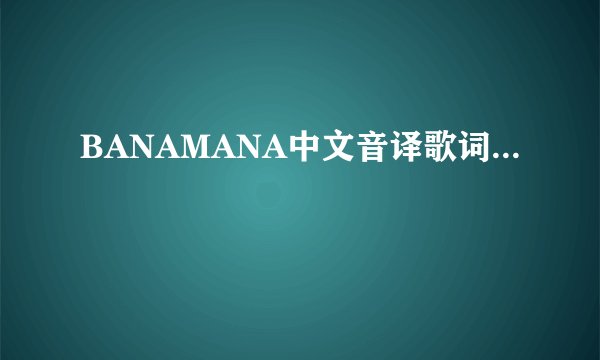 BANAMANA中文音译歌词...