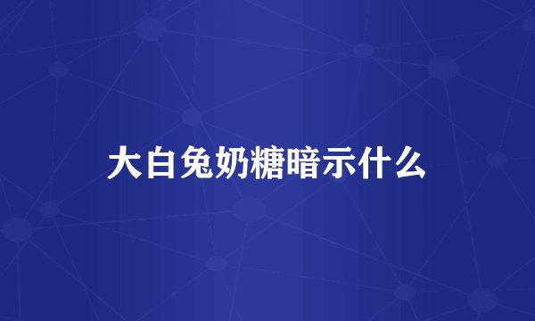 大白兔奶糖暗示什么