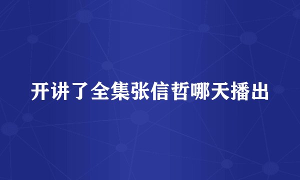 开讲了全集张信哲哪天播出