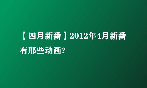 【四月新番】2012年4月新番有那些动画?
