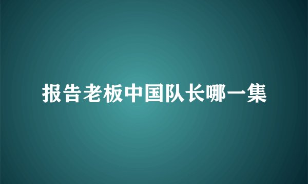报告老板中国队长哪一集