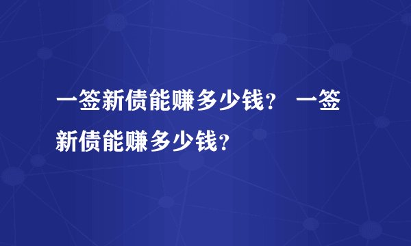 一签新债能赚多少钱？ 一签新债能赚多少钱？