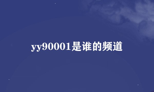 yy90001是谁的频道