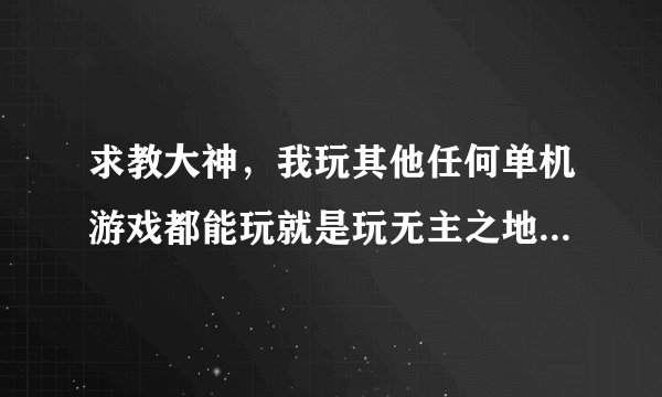 求教大神，我玩其他任何单机游戏都能玩就是玩无主之地2时一进游戏就是蓝屏加重启