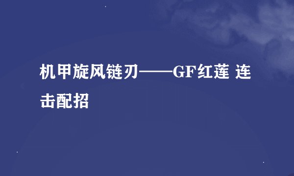机甲旋风链刃——GF红莲 连击配招