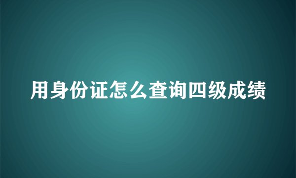 用身份证怎么查询四级成绩