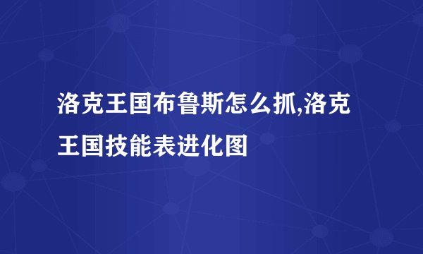 洛克王国布鲁斯怎么抓,洛克王国技能表进化图