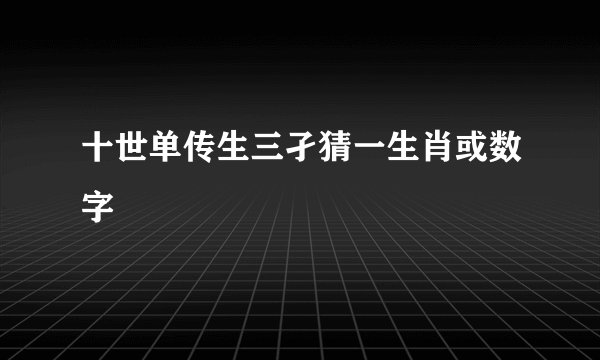 十世单传生三孑猜一生肖或数字