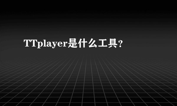 TTplayer是什么工具？