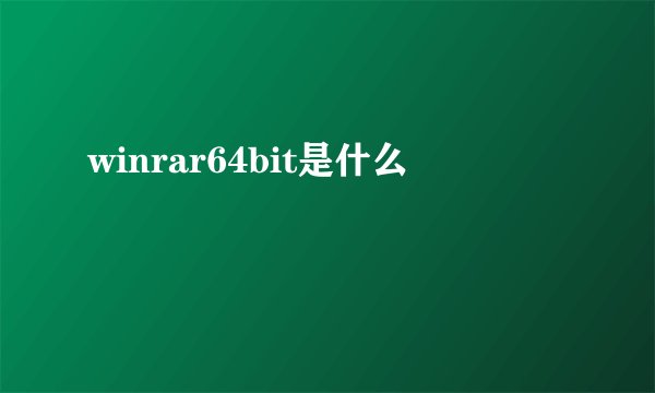 winrar64bit是什么